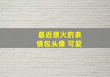 最近很火的表情包头像 可爱